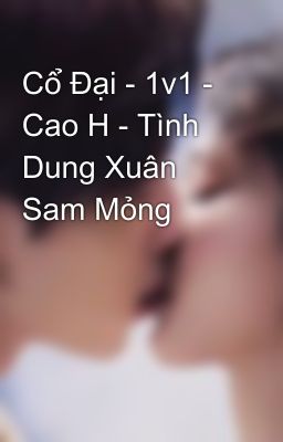 Cổ Đại - 1v1 - Cao H - Tình Dung Xuân Sam Mỏng