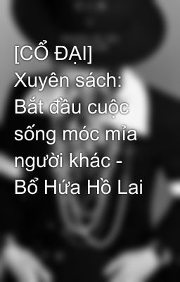 [CỔ ĐẠI-HOÀN] Xuyên sách: Bắt đầu cuộc sống móc mỉa người khác - Bổ Hứa Hồ Lai