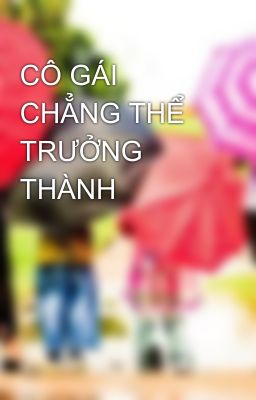 CÔ GÁI CHẲNG THỂ TRƯỞNG THÀNH