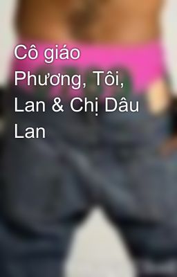 Cô giáo Phương, Tôi, Lan & Chị Dâu Lan