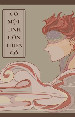 CÓ MỘT LINH HỒN THIÊN CỔ - oneshot