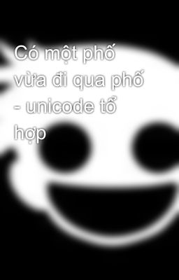 Có một phố vừa đi qua phố - unicode tổ hợp