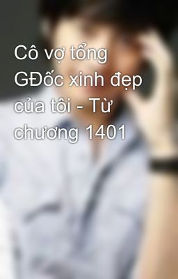 Cô vợ tổng GĐốc xinh đẹp của tôi - Từ chương 1401