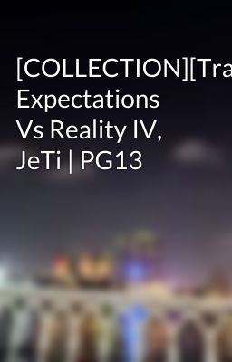 [COLLECTION][Trans] Expectations Vs Reality IV, JeTi | PG13