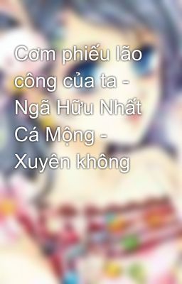 Cơm phiếu lão công của ta - Ngã Hữu Nhất Cá Mộng - Xuyên không