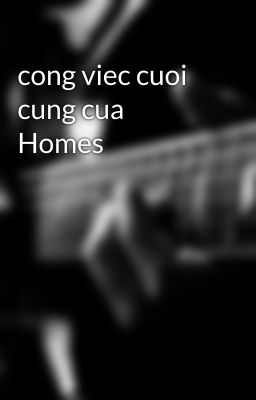 cong viec cuoi cung cua Homes