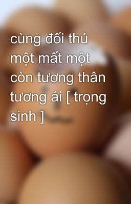 cùng đối thủ một mất một còn tương thân tương ái [ trọng sinh ]