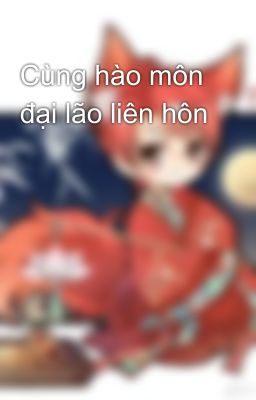 Cùng hào môn đại lão liên hôn