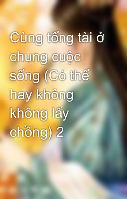 Cùng tổng tài ở chung cuộc sống (Có thể hay không không lấy chồng) 2