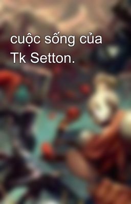 cuộc sống của Tk Setton.