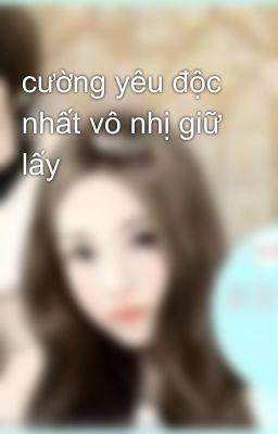 cường yêu độc nhất vô nhị giữ lấy