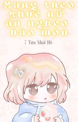 [ĐAM - EDIT] MANG THEO KHUÊ NỮ ĂN NGHÈO HÀO MÔN - 7 Tửu Nhất Hồ