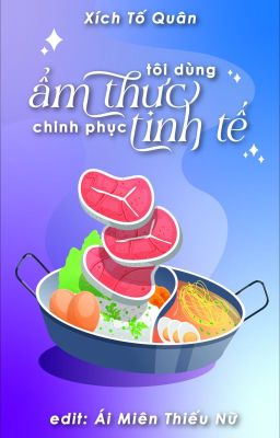 [Đam Mỹ Edit] Tôi Dùng Ẩm Thực Chinh Phục Tinh Tế - Xích Tố Quân