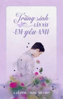 [ĐAM MỸ/EDIT] TRÙNG SINH LẦN NÀY EM YÊU ANH (HOÀN)