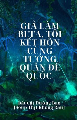 [Đam Mỹ] Giả Làm Beta, Tôi Kết Hôn Cùng Tướng Quân Đế Quốc - Bất Cật Đường Bao