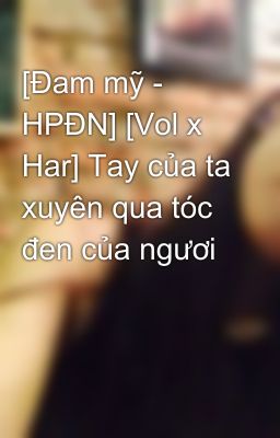 [Đam mỹ - HPĐN] [Vol x Har] Tay của ta xuyên qua tóc đen của ngươi