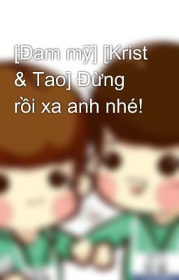 [Đam mỹ] [Krist & Tao] Đừng rồi xa anh nhé!