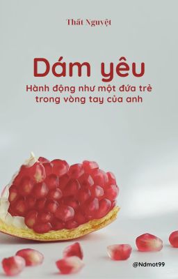 Dám yêu: Hành động như một đứa trẻ trong vòng tay anh - Thất Nguyệt