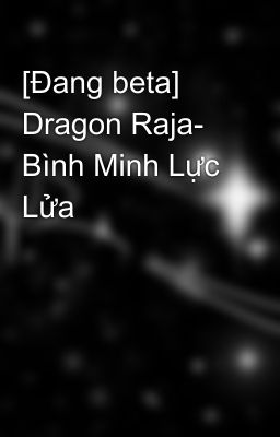 [Đang beta] Dragon Raja- Bình Minh Lực Lửa