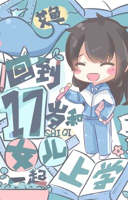 [ĐANG - EDIT] TRỞ VỀ TUỔI 17 CÙNG CON GÁI ĐI HỌC - NGẢI NGƯ