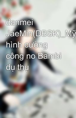 danmei JaeMin(DBSK)_Mỹ hình cường công no Bambi dụ thụ