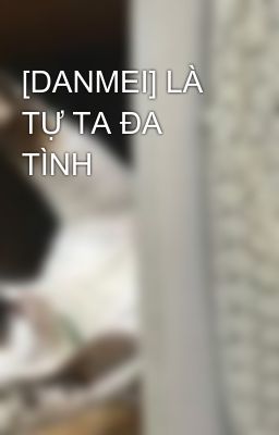 [DANMEI] LÀ TỰ TA ĐA TÌNH