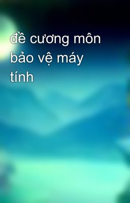 đề cương môn bảo vệ máy tính