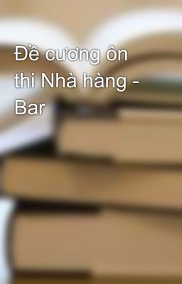 Đề cương ôn thi Nhà hàng - Bar