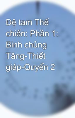 Đệ tam Thế chiến: Phần 1: Binh chủng Tăng-Thiết giáp-Quyển 2