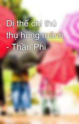 Dị thế chi thú thụ hung mãnh - Thần Phi