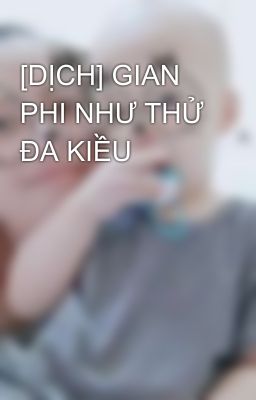 [DỊCH] GIAN PHI NHƯ THỬ ĐA KIỀU