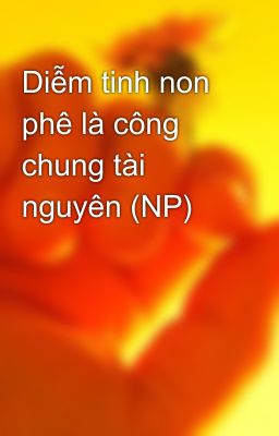 Diễm tinh non phê là công chung tài nguyên (NP)