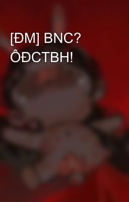[ĐM] BNC? ÔĐCTBH!