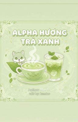 [ĐM-EDIT] ALPHA HƯƠNG TRÀ XANH - MẠC LÍ _ (Đang Beta dần)