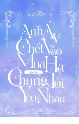 [ ĐM/EDIT ] Anh ấy chết vào mùa hạ chúng tôi yêu nhau