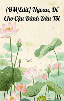[ĐM/Edit] Ngoan, Cho Em Đánh Dấu Tôi
