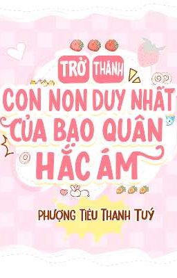 [ĐM/EDIT] Trở Thành Con Non Duy Nhất Của Bạo Quân Hắc Ám - Phượng Tiêu Thanh Túy