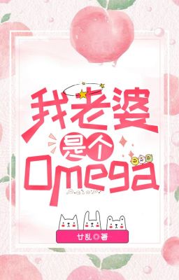 [ĐM/Edit] Vợ tôi là một Omega - Nhập Loạn