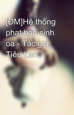 [ĐM]Hệ thống phạt hắn sinh oa - Tác giả: Tiêu Lan