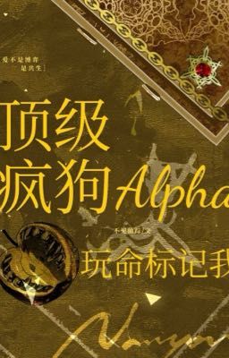 [ĐM - Hoàn] Đỉnh Cấp Chó Điên Alpha Liều Mạng Đánh Dấu Tôi