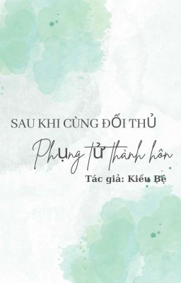 [ĐM/Hoàn] Sau Khi Cùng Đối Thủ Phụng Tử Thành Hôn.