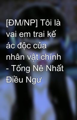 [ĐM/NP] Tôi là vai em trai kế ác độc của nhân vật chính - Tống Nê Nhất Điều Ngư