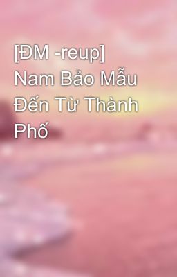 [ĐM -reup] Nam Bảo Mẫu Đến Từ Thành Phố