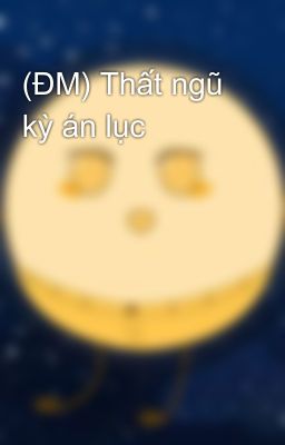 (ĐM) Thất ngũ kỳ án lục