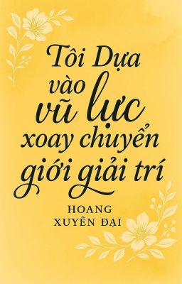 [ĐM] Tôi Dựa Vào Vũ Lực Xoay Chuyển Giới Giải Trí - Hoang Xuyên Đại
