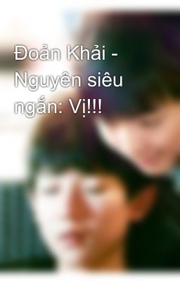 Đoản Khải - Nguyên siêu ngắn: Vị!!!