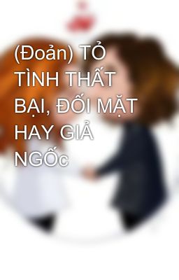 (Đoản) TỎ TÌNH THẤT BẠI, ĐỐI MẶT HAY GIẢ NGỐc