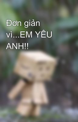 Đơn giản vì...EM YÊU ANH!!