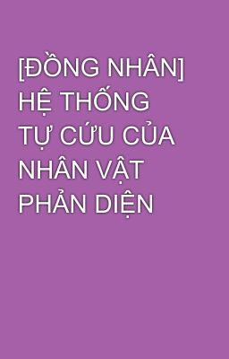 [ĐỒNG NHÂN] HỆ THỐNG TỰ CỨU CỦA NHÂN VẬT PHẢN DIỆN