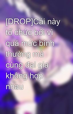 [DROP]Cái này tổ chức bởi vì quá mức bình thường mà cùng đại gia không hợp nhau